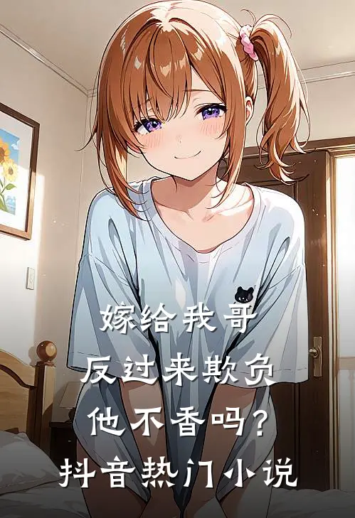 嫁给我哥，反过来欺负他不香吗？抖音热门小说