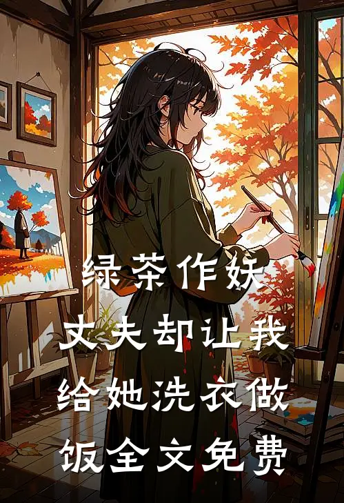 绿茶作妖，丈夫却让我给她洗衣做饭全文免费