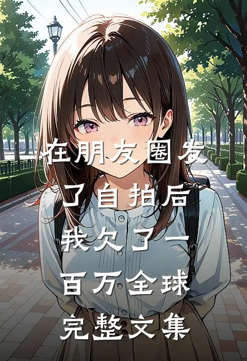 在朋友圈发了自拍后，我欠了一百万全球完整文集