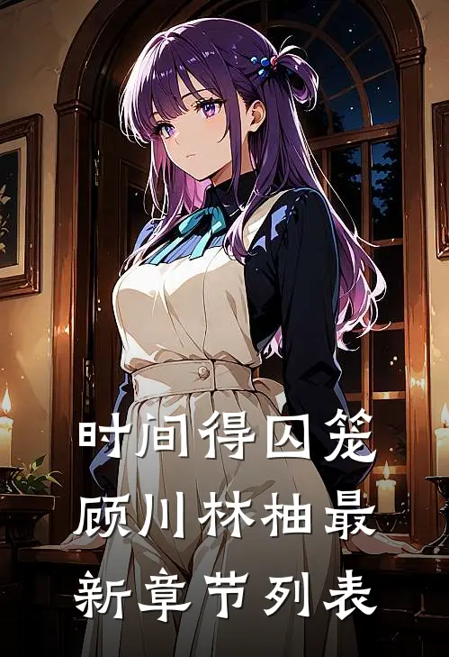 时间得囚笼顾川林柚最新章节列表