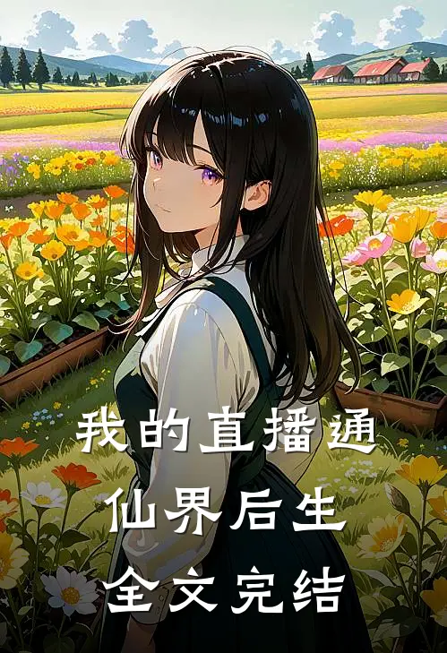 我的直播通仙界 后生全文完结