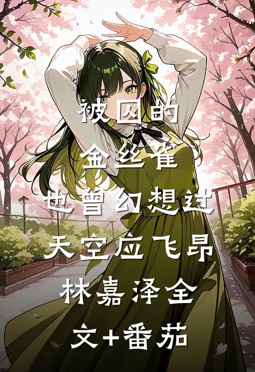被囚的金丝雀，也曾幻想过天空应飞昂林嘉泽全文+番茄