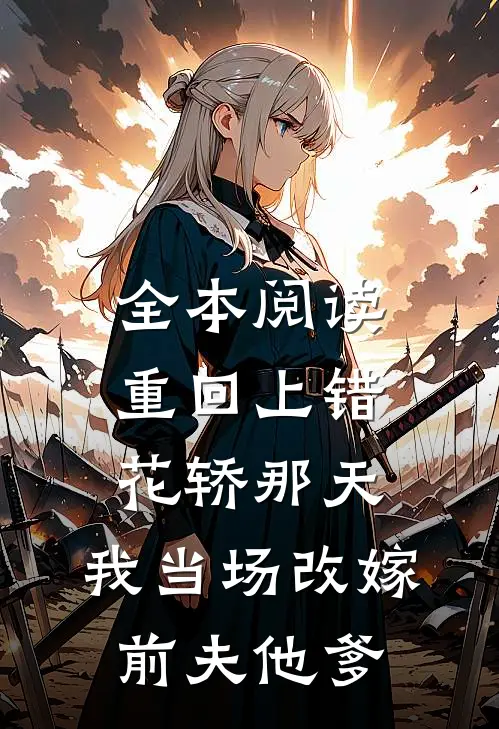 全本阅读重回上错花轿那天，我当场改嫁前夫他爹
