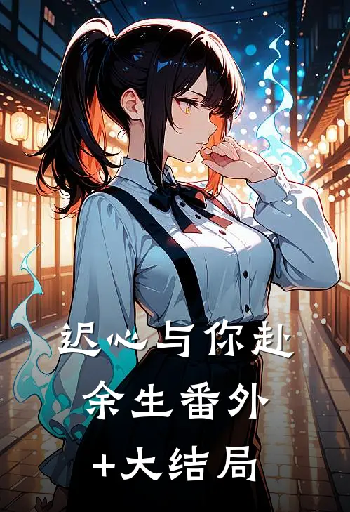 迟心与你赴余生番外+大结局