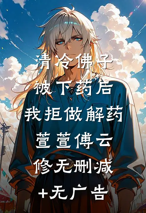 清冷佛子被下药后，我拒做解药萱萱傅云修无删减+无广告