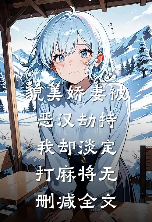 貌美娇妻被恶汉劫持，我却淡定打麻将无删减全文