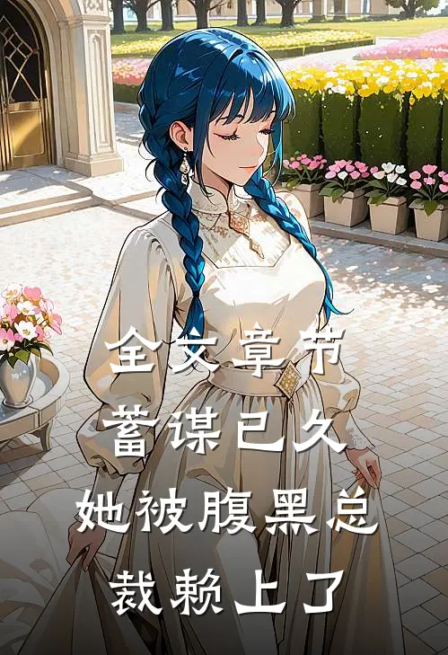 全文章节蓄谋已久：她被腹黑总裁赖上了