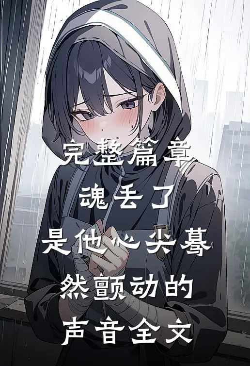 完整篇章魂丢了,是他心尖蓦然颤动的声音全文