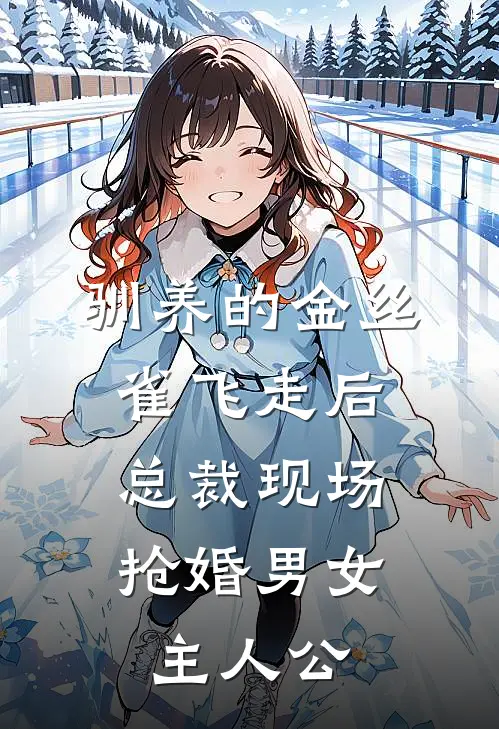 驯养的金丝雀飞走后，总裁现场抢婚男女主人公