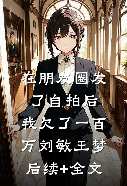 在朋友圈发了自拍后，我欠了一百万刘敏王梦后续+全文