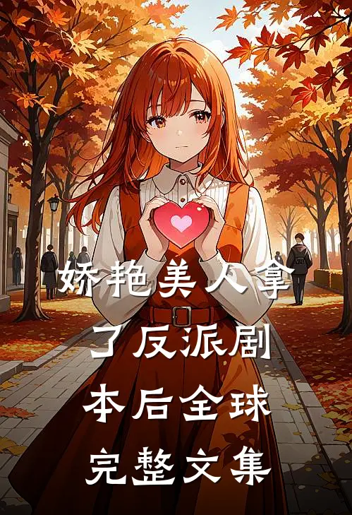 娇艳美人拿了反派剧本后全球完整文集