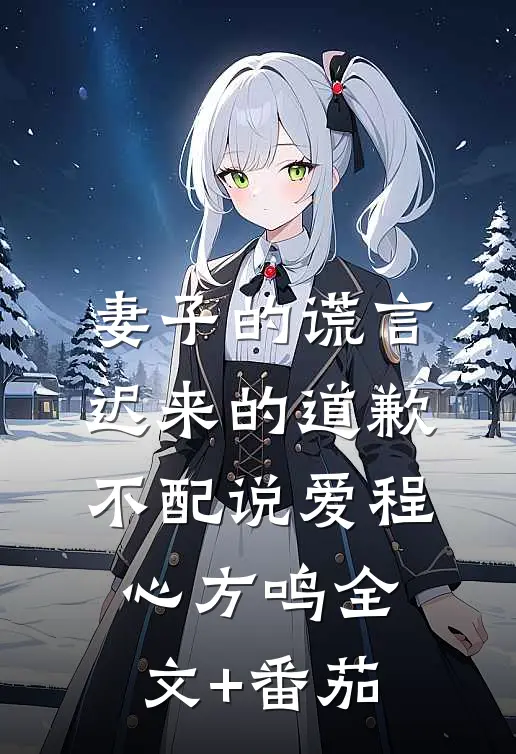 妻子的谎言：迟来的道歉不配说爱程心方鸣全文+番茄