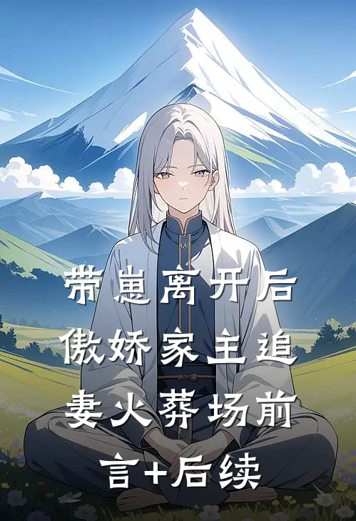 带崽离开后，傲娇家主追妻火葬场前言+后续
