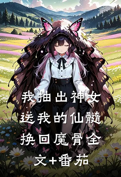 我抽出神女送我的仙髓换回魔骨全文+番茄