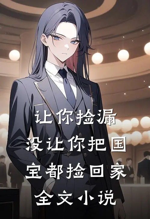 让你捡漏，没让你把国宝都捡回家全文小说
