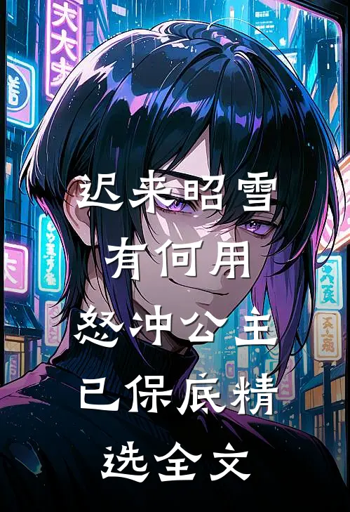 迟来昭雪有何用，怒冲公主已保底精选全文