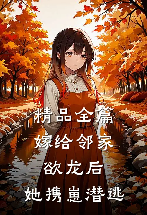 精品全篇嫁给邻家欲龙后，她携崽潜逃