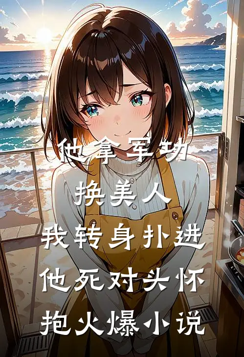 他拿军功换美人，我转身扑进他死对头怀抱火爆小说