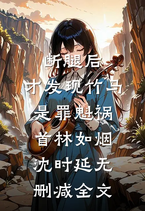 断腿后，才发现竹马是罪魁祸首林如烟沈时延无删减全文