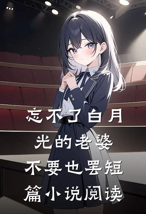 忘不了白月光的老婆，不要也罢短篇小说阅读