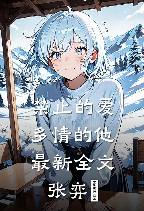 禁止的爱，多情的他最新全文张弈昇