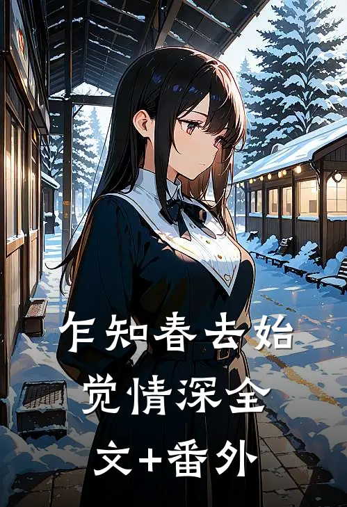 乍知春去始觉情深全文+番外