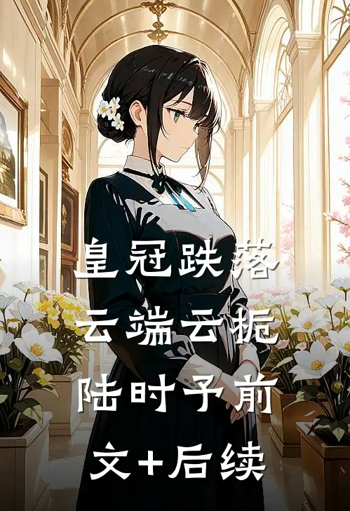 皇冠跌落云端云栀陆时予前文+后续