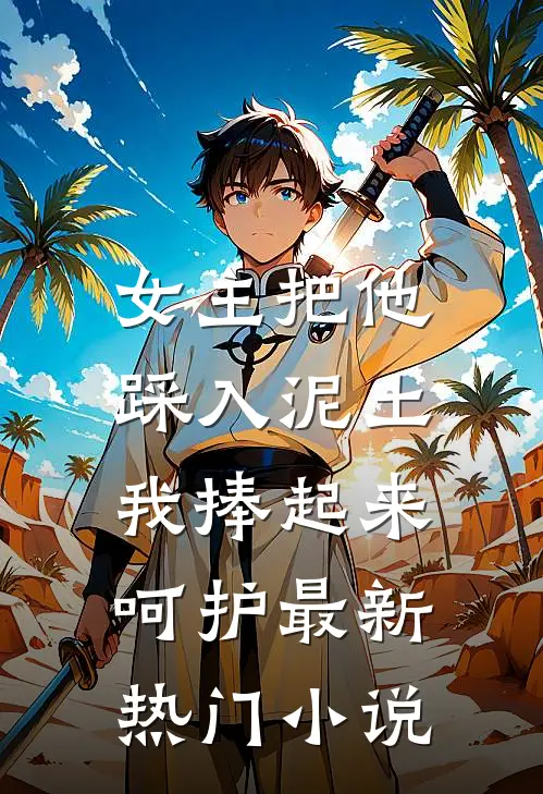 女主把他踩入泥土，我捧起来呵护最新热门小说