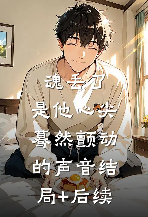 魂丢了，是他心尖蓦然颤动的声音结局+后续