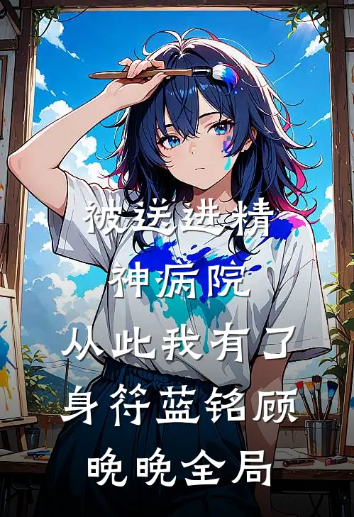 被送进精神病院，从此我有了身符蓝铭顾晚晚全局
