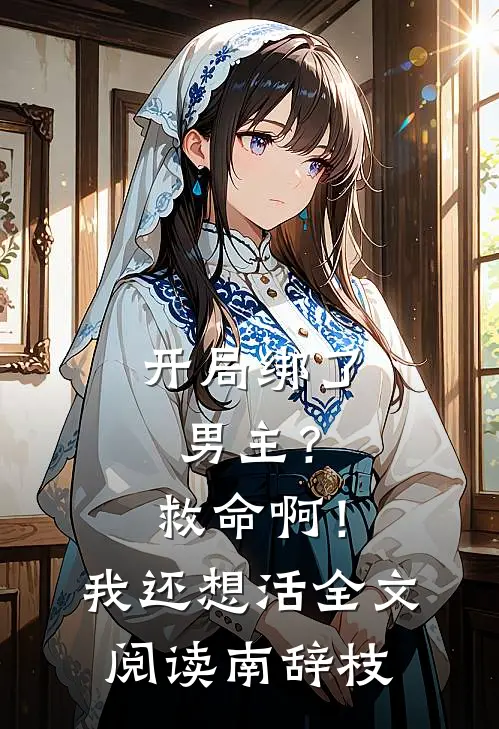 开局绑了男主？救命啊！我还想活全文阅读南辞枝