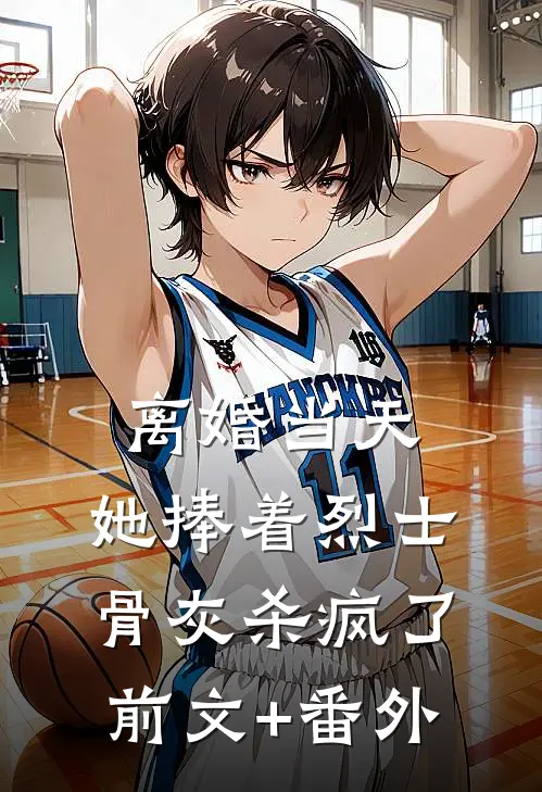 离婚当天，她捧着烈士骨灰杀疯了前文+番外
