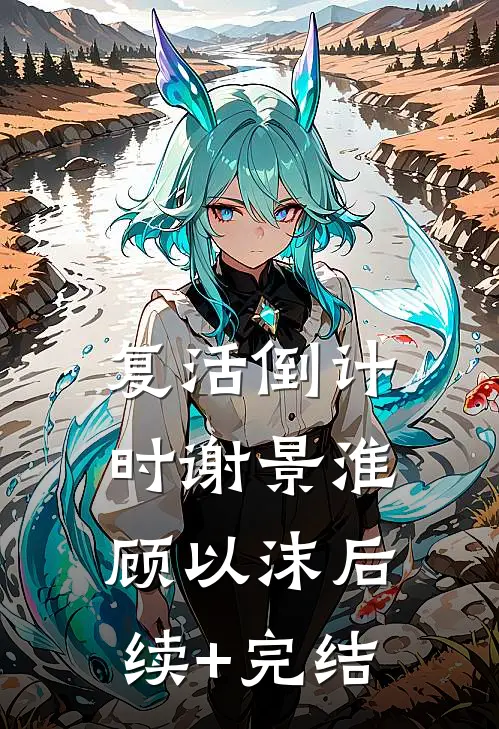 复活倒计时谢景淮顾以沫后续+完结