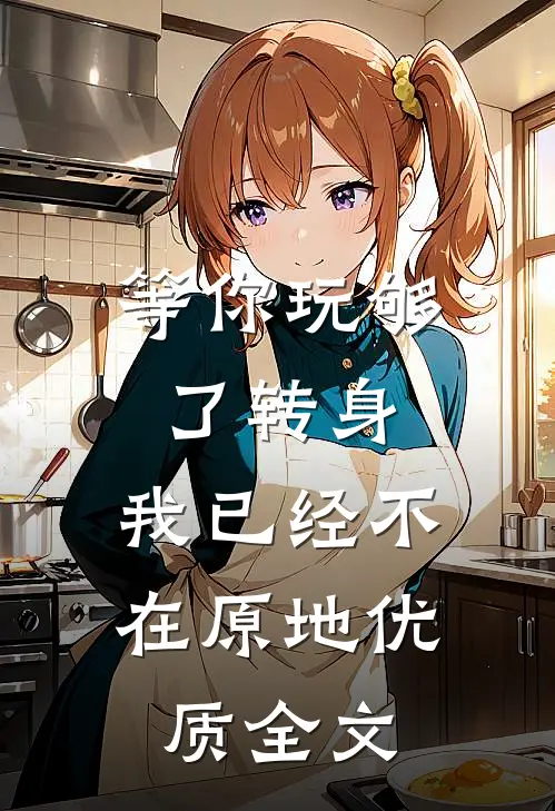 等你玩够了转身，我已经不在原地优质全文
