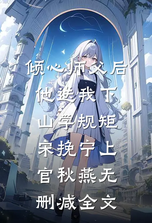 倾心师父后，他送我下山学规矩宋挽宁上官秋燕无删减全文