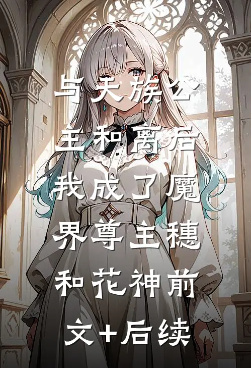 与天族公主和离后，我成了魔界尊主穗和花神前文+后续