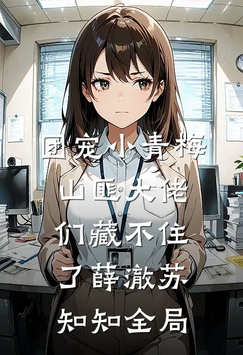 团宠小青梅，山匪大佬们藏不住了薛澈苏知知全局