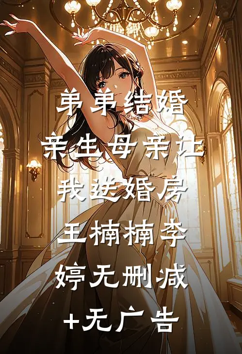 弟弟结婚，亲生母亲让我送婚房王楠楠李婷无删减+无广告