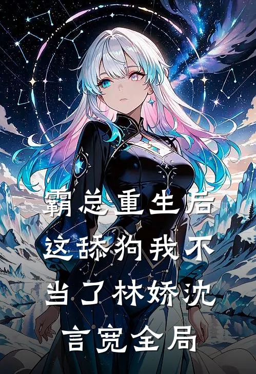 霸总重生后，这舔狗我不当了林娇沈言宽全局