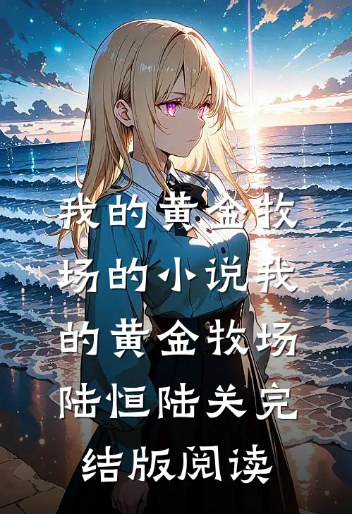 我的黄金牧场的小说我的黄金牧场陆恒陆关完结版阅读
