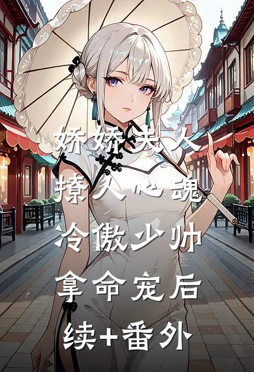 娇娇夫人撩人心魂，冷傲少帅拿命宠后续+番外