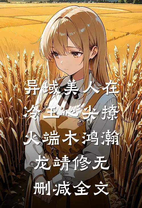 异域美人在冷王心尖撩火端木鸿瀚龙靖修无删减全文