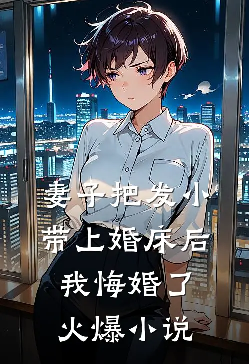 妻子把发小带上婚床后，我悔婚了火爆小说