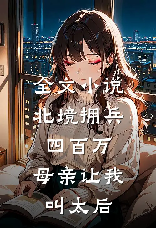 全文小说北境拥兵四百万，母亲让我叫太后