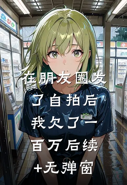 在朋友圈发了自拍后，我欠了一百万后续+无弹窗
