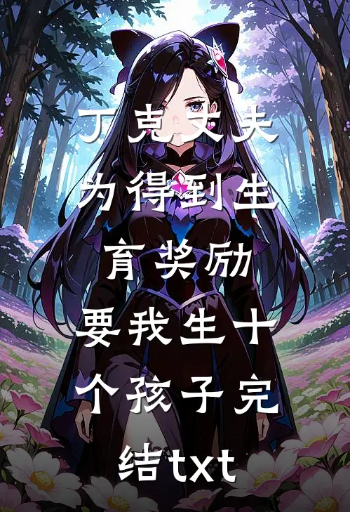 丁克丈夫为得到生育奖励，要我生十个孩子完结txt