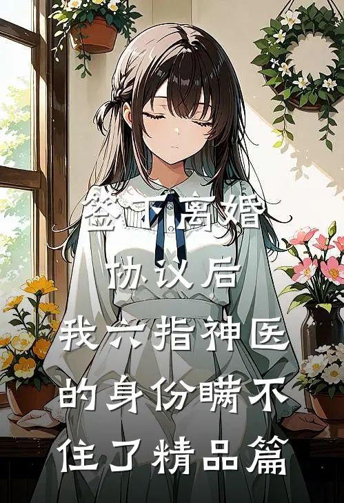 签下离婚协议后，我六指神医的身份瞒不住了精品篇