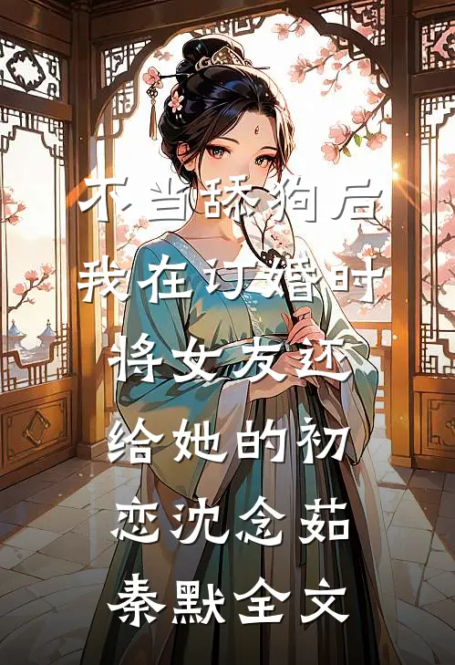 不当舔狗后，我在订婚时将女友还给她的初恋沈念茹秦默全文