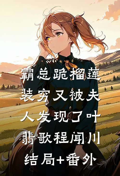 霸总跪榴莲，装穷又被夫人发现了叶翡歌程闻川结局+番外