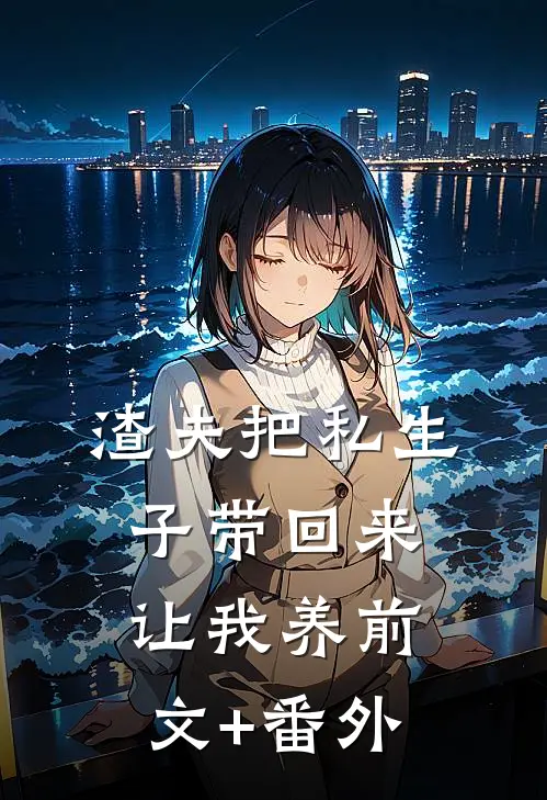 渣夫把私生子带回来让我养前文+番外